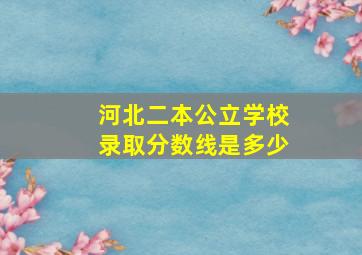 河北二本公立学校录取分数线是多少