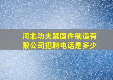 河北功夫紧固件制造有限公司招聘电话是多少