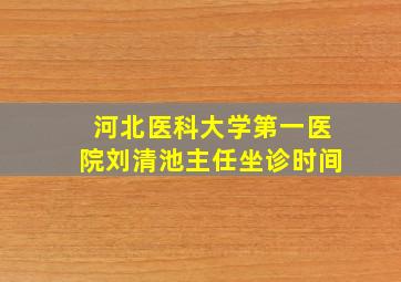 河北医科大学第一医院刘清池主任坐诊时间