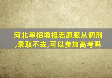 河北单招填报志愿服从调剂,录取不去,可以参加高考吗