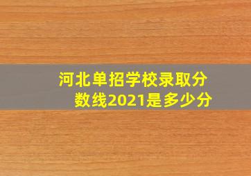 河北单招学校录取分数线2021是多少分