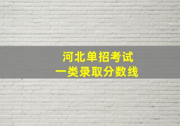 河北单招考试一类录取分数线