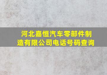 河北嘉恒汽车零部件制造有限公司电话号码查询