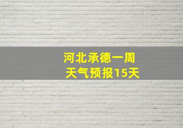 河北承德一周天气预报15天