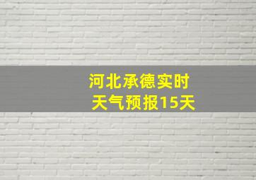 河北承德实时天气预报15天