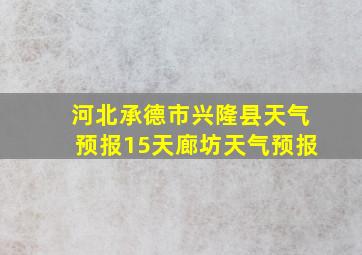 河北承德市兴隆县天气预报15天廊坊天气预报