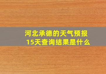 河北承德的天气预报15天查询结果是什么