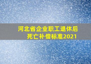 河北省企业职工退休后死亡补偿标准2021