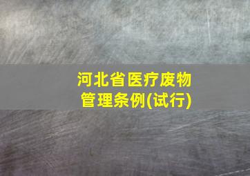 河北省医疗废物管理条例(试行)