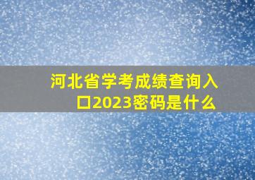 河北省学考成绩查询入口2023密码是什么