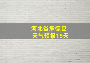 河北省承德县天气预报15天