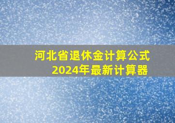 河北省退休金计算公式2024年最新计算器