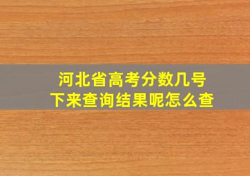 河北省高考分数几号下来查询结果呢怎么查