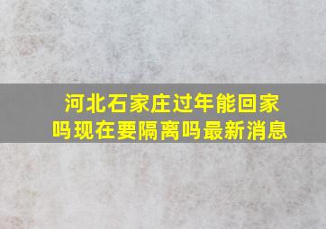 河北石家庄过年能回家吗现在要隔离吗最新消息