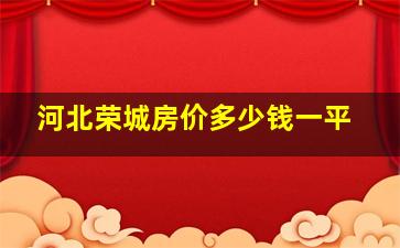 河北荣城房价多少钱一平