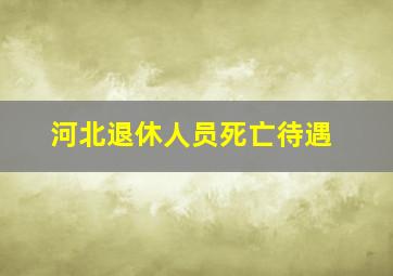 河北退休人员死亡待遇