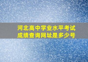 河北高中学业水平考试成绩查询网址是多少号