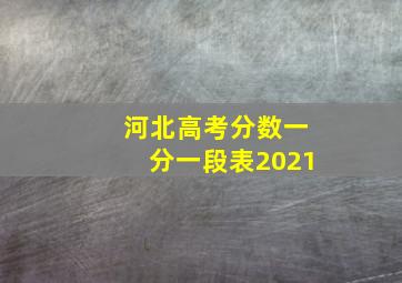 河北高考分数一分一段表2021