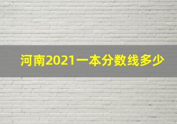 河南2021一本分数线多少