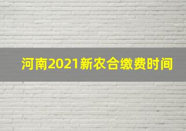 河南2021新农合缴费时间