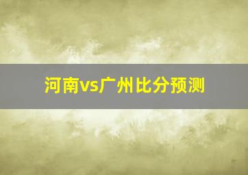 河南vs广州比分预测