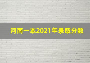 河南一本2021年录取分数