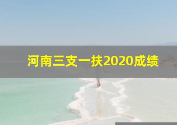 河南三支一扶2020成绩