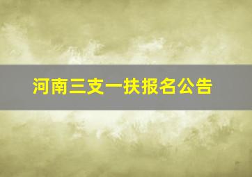 河南三支一扶报名公告