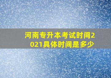 河南专升本考试时间2021具体时间是多少