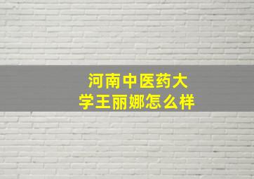 河南中医药大学王丽娜怎么样