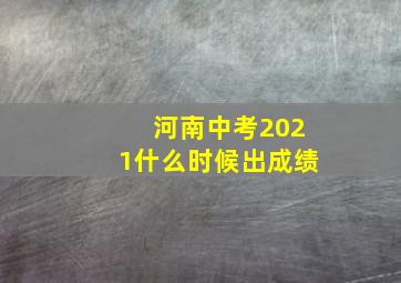 河南中考2021什么时候出成绩