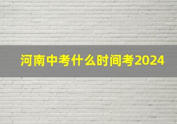 河南中考什么时间考2024