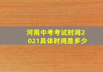 河南中考考试时间2021具体时间是多少