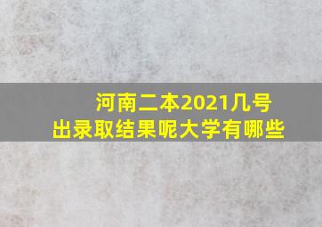 河南二本2021几号出录取结果呢大学有哪些