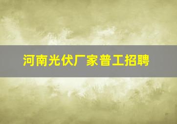 河南光伏厂家普工招聘