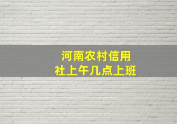 河南农村信用社上午几点上班