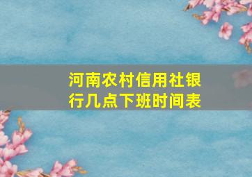 河南农村信用社银行几点下班时间表