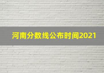 河南分数线公布时间2021