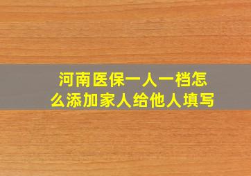 河南医保一人一档怎么添加家人给他人填写