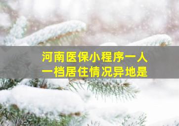 河南医保小程序一人一档居住情况异地是