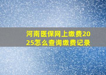 河南医保网上缴费2025怎么查询缴费记录