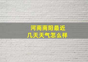 河南南阳最近几天天气怎么样