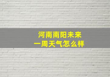 河南南阳未来一周天气怎么样