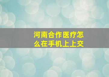 河南合作医疗怎么在手机上上交