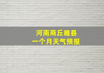 河南商丘睢县一个月天气预报