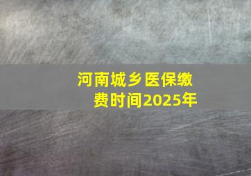 河南城乡医保缴费时间2025年