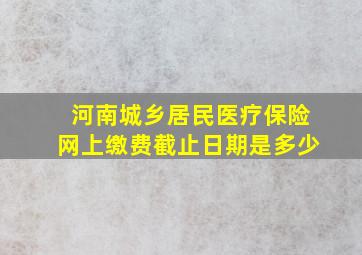 河南城乡居民医疗保险网上缴费截止日期是多少