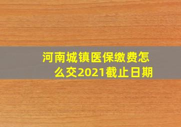 河南城镇医保缴费怎么交2021截止日期