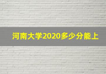 河南大学2020多少分能上