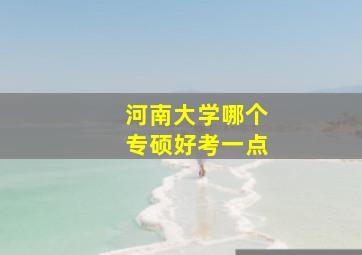 河南大学哪个专硕好考一点